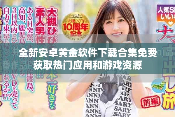 全新安卓黄金软件下载合集免费获取热门应用和游戏资源