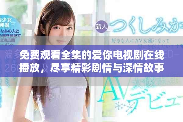 免费观看全集的爱你电视剧在线播放，尽享精彩剧情与深情故事