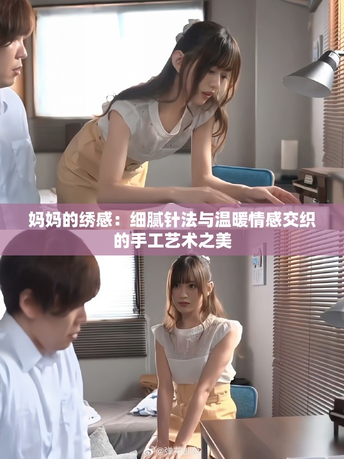 妈妈的绣感：细腻针法与温暖情感交织的手工艺术之美