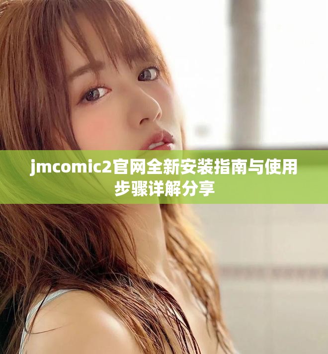 jmcomic2官网全新安装指南与使用步骤详解分享