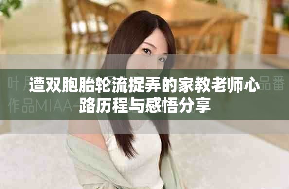 遭双胞胎轮流捉弄的家教老师心路历程与感悟分享