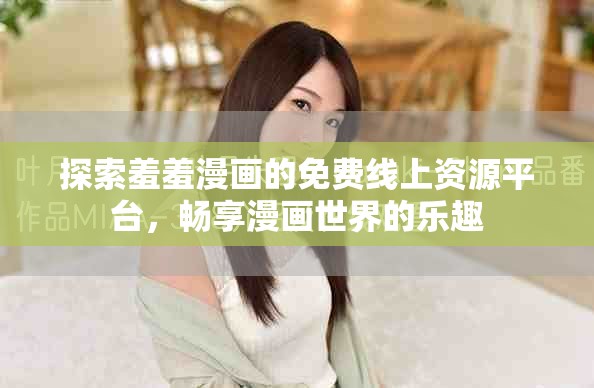 探索羞羞漫画的免费线上资源平台，畅享漫画世界的乐趣