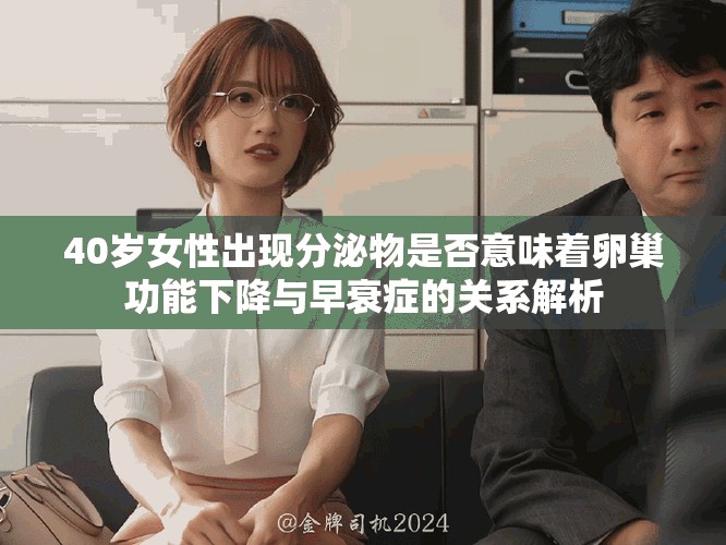 40岁女性出现分泌物是否意味着卵巢功能下降与早衰症的关系解析