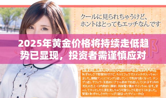 2025年黄金价格将持续走低趋势已显现，投资者需谨慎应对