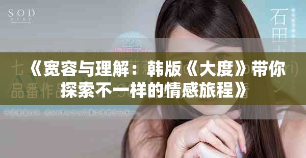 《宽容与理解：韩版《大度》带你探索不一样的情感旅程》