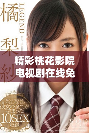精彩桃花影院电视剧在线免费播放，尽享视听盛宴不容错过