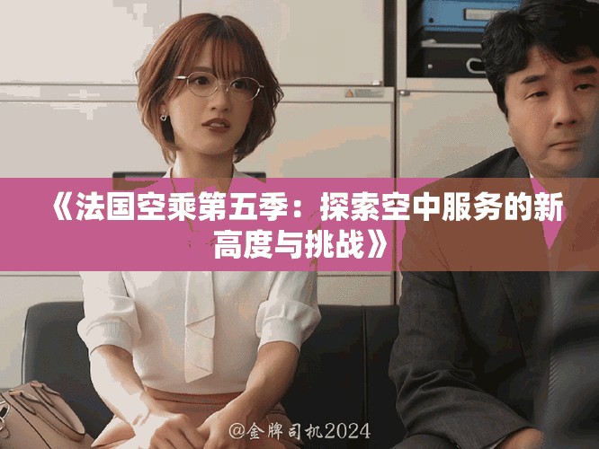 《法国空乘第五季：探索空中服务的新高度与挑战》