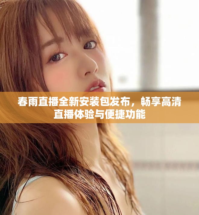春雨直播全新安装包发布，畅享高清直播体验与便捷功能