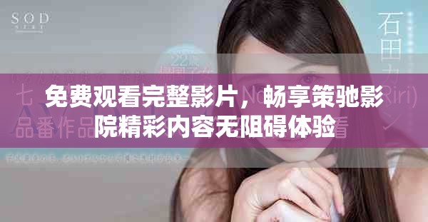 免费观看完整影片，畅享策驰影院精彩内容无阻碍体验