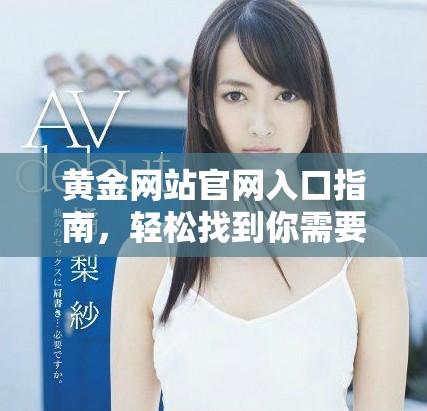 黄金网站官网入口指南，轻松找到你需要的信息与服务