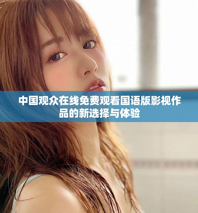 中国观众在线免费观看国语版影视作品的新选择与体验