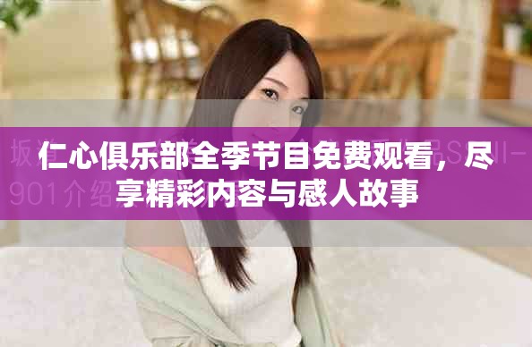 仁心俱乐部全季节目免费观看，尽享精彩内容与感人故事