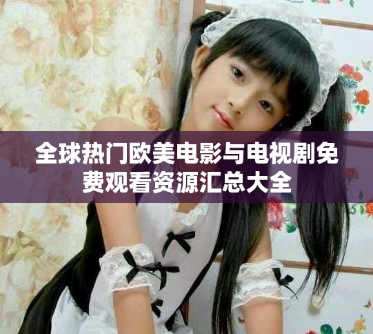 全球热门欧美电影与电视剧免费观看资源汇总大全