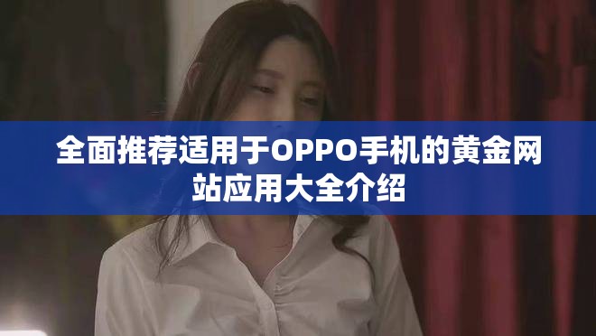全面推荐适用于OPPO手机的黄金网站应用大全介绍