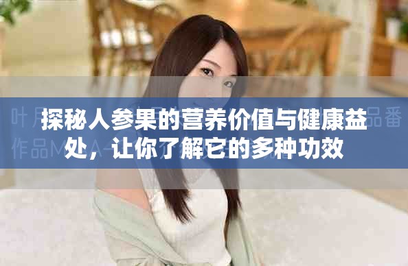 探秘人参果的营养价值与健康益处，让你了解它的多种功效