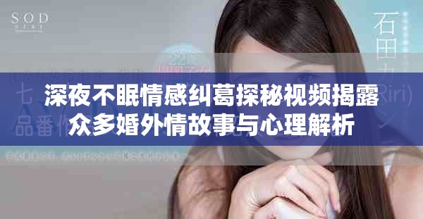 深夜不眠情感纠葛探秘视频揭露众多婚外情故事与心理解析