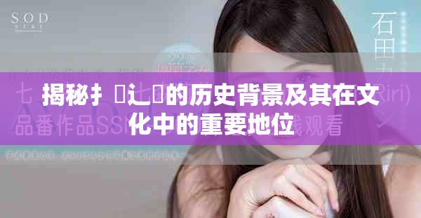 揭秘扌喿辶畐的历史背景及其在文化中的重要地位