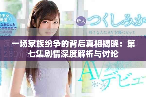 一场家族纷争的背后真相揭晓：第七集剧情深度解析与讨论
