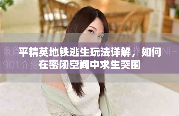 平精英地铁逃生玩法详解，如何在密闭空间中求生突围