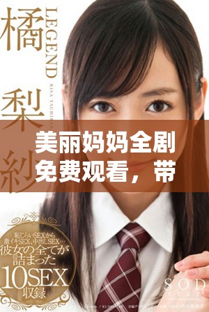 美丽妈妈全剧免费观看，带你领略母爱的深刻与温馨