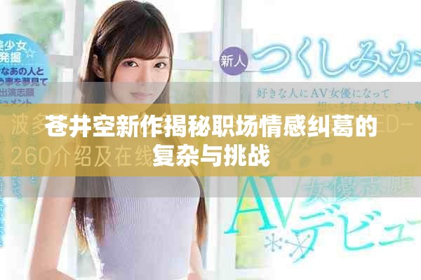 苍井空新作揭秘职场情感纠葛的复杂与挑战