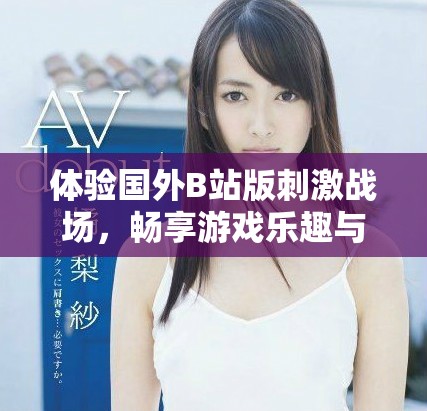 体验国外B站版刺激战场，畅享游戏乐趣与精彩对战无须付费