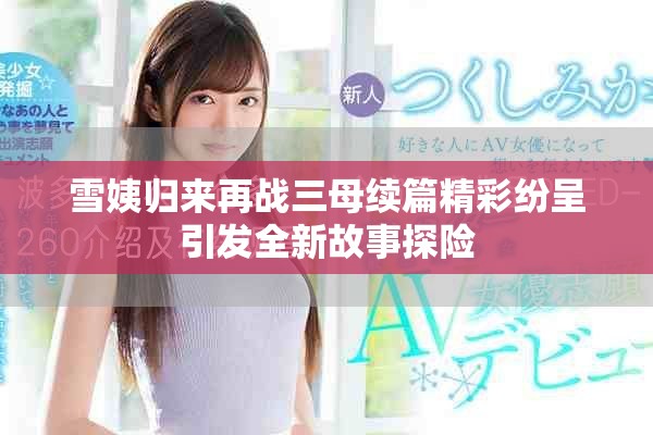 雪姨归来再战三母续篇精彩纷呈引发全新故事探险