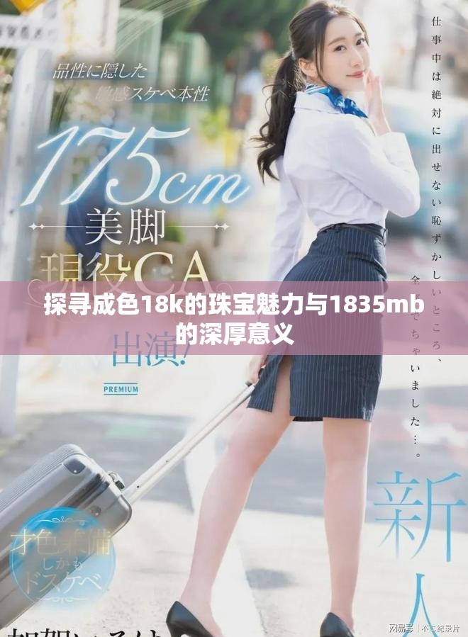 探寻成色18k的珠宝魅力与1835mb的深厚意义