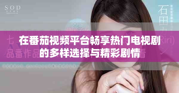 在番茄视频平台畅享热门电视剧的多样选择与精彩剧情