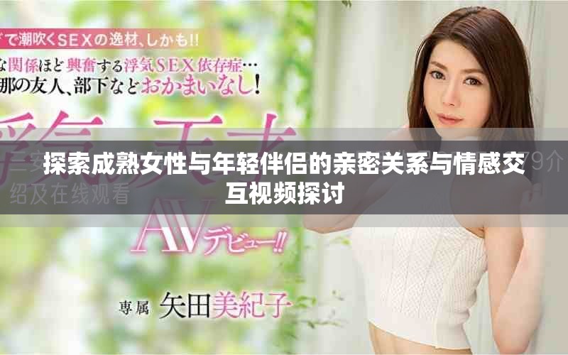 探索成熟女性与年轻伴侣的亲密关系与情感交互视频探讨