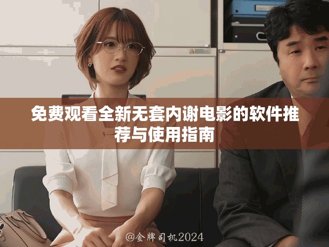 免费观看全新无套内谢电影的软件推荐与使用指南