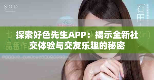 探索好色先生APP：揭示全新社交体验与交友乐趣的秘密