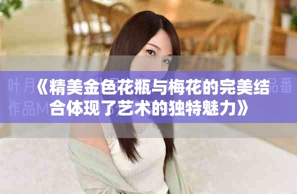《精美金色花瓶与梅花的完美结合体现了艺术的独特魅力》