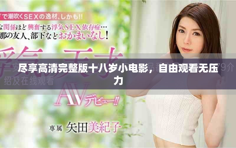 尽享高清完整版十八岁小电影，自由观看无压力
