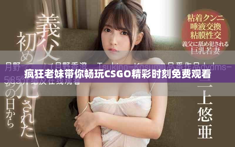 疯狂老妹带你畅玩CSGO精彩时刻免费观看