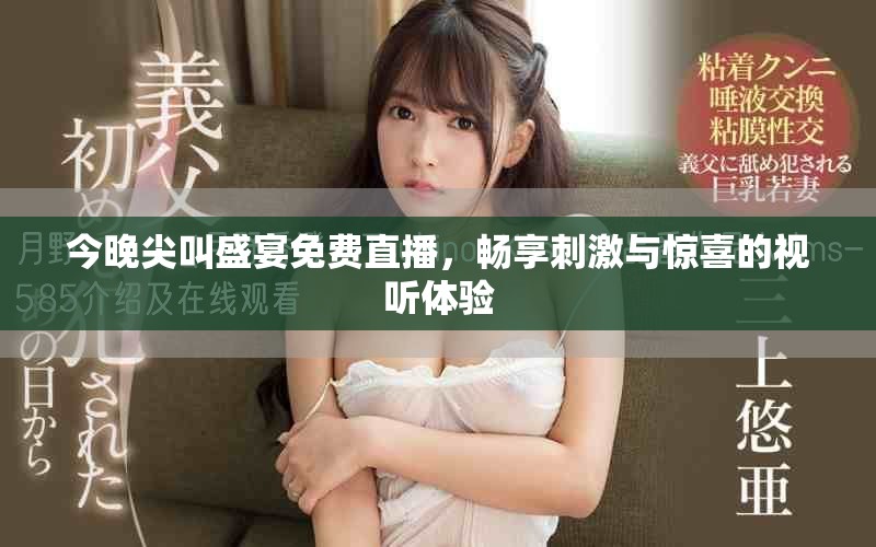 今晚尖叫盛宴免费直播，畅享刺激与惊喜的视听体验