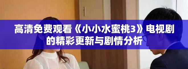高清免费观看《小小水蜜桃3》电视剧的精彩更新与剧情分析