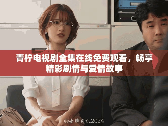 青柠电视剧全集在线免费观看，畅享精彩剧情与爱情故事