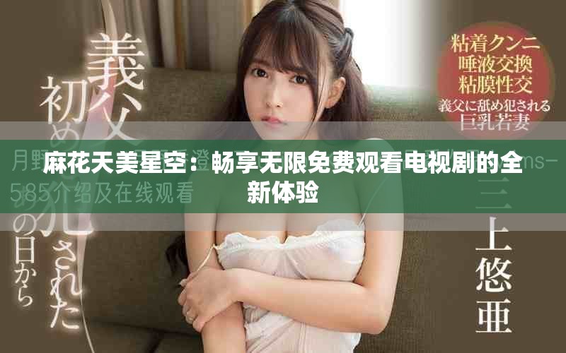 麻花天美星空：畅享无限免费观看电视剧的全新体验