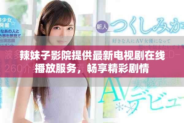 辣妹子影院提供最新电视剧在线播放服务，畅享精彩剧情