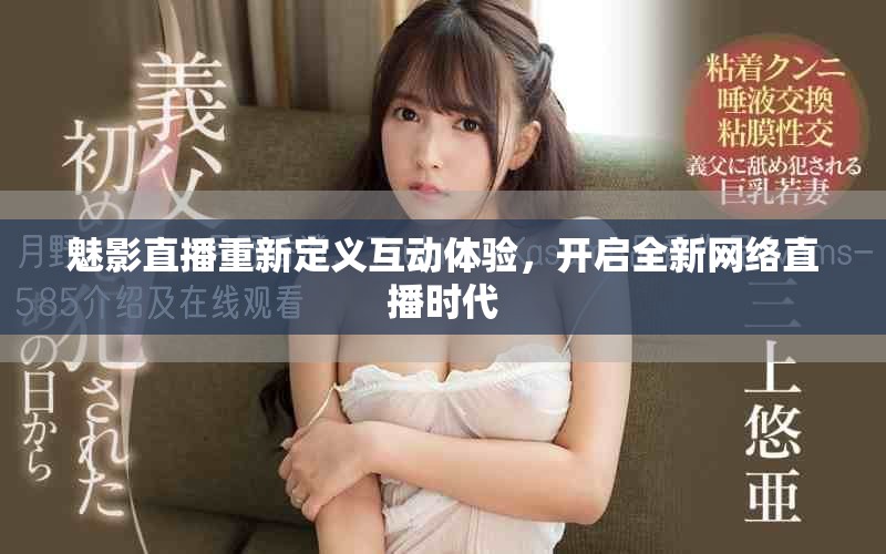 魅影直播重新定义互动体验，开启全新网络直播时代