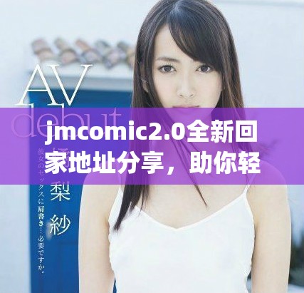 jmcomic2.0全新回家地址分享，助你轻松找到路径