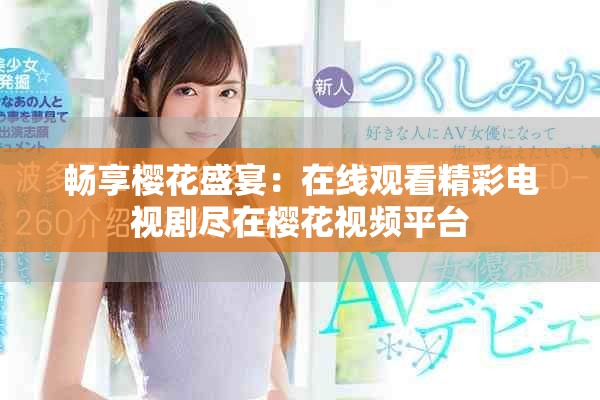 畅享樱花盛宴：在线观看精彩电视剧尽在樱花视频平台