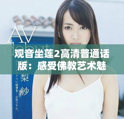 观音坐莲2高清普通话版：感受佛教艺术魅力与心灵平和之旅