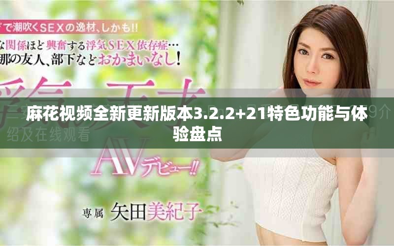 麻花视频全新更新版本3.2.2+21特色功能与体验盘点
