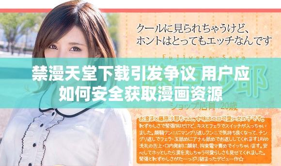 禁漫天堂下载引发争议 用户应如何安全获取漫画资源