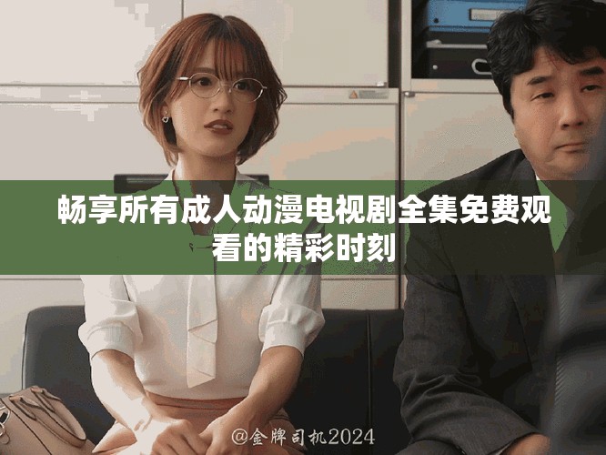 畅享所有成人动漫电视剧全集免费观看的精彩时刻