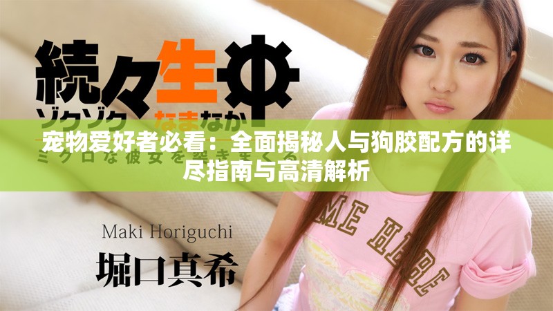 宠物爱好者必看：全面揭秘人与狗胶配方的详尽指南与高清解析
