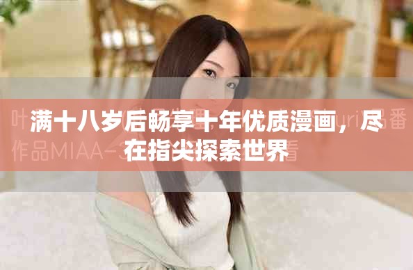 满十八岁后畅享十年优质漫画，尽在指尖探索世界