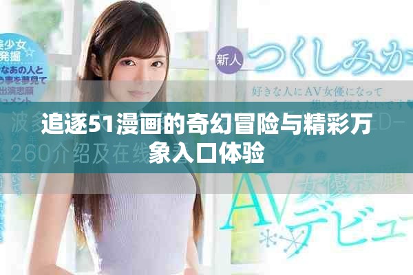 追逐51漫画的奇幻冒险与精彩万象入口体验